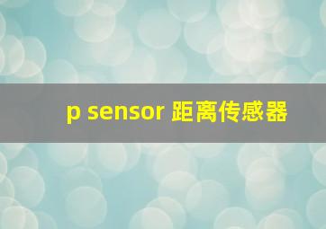 p sensor 距离传感器